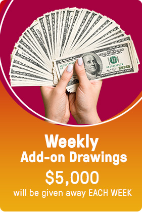 Weekly Add-On Drawings; $5,000 will be given away EACH WEEK!
